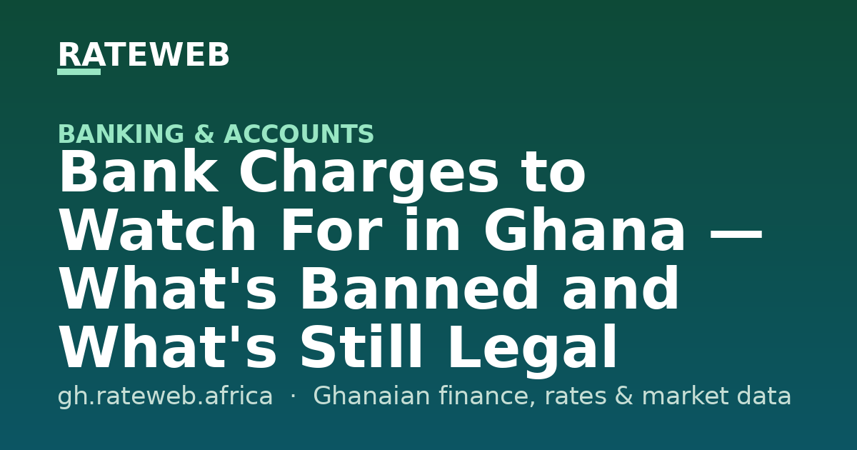 Bank Charges to Watch For in Ghana — What's Banned and What's Still Legal (2026)