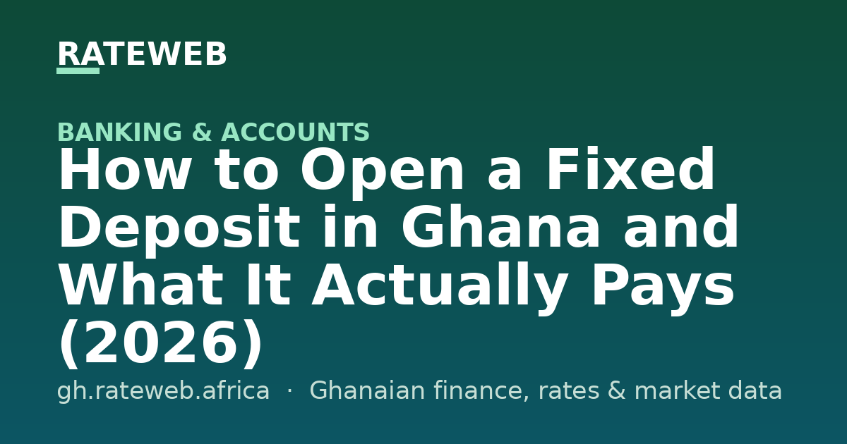 How to Open a Fixed Deposit in Ghana and What It Actually Pays (2026)