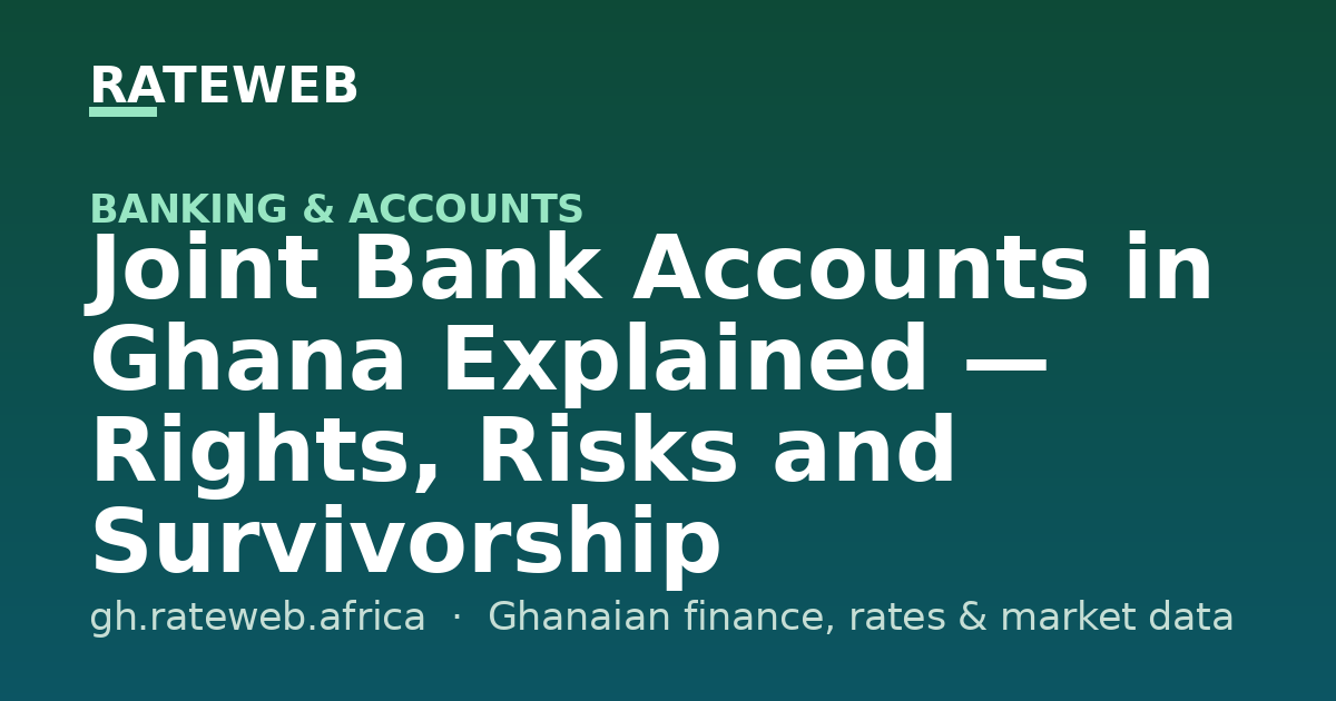Joint Bank Accounts in Ghana Explained — Rights, Risks and Survivorship